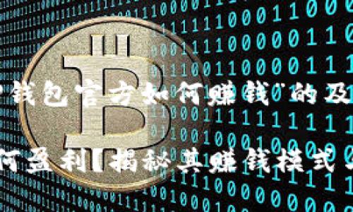 以下是关于“TP钱包官方如何赚钱”的及相关内容大纲：

TP钱包官方如何盈利？揭秘其赚钱模式与策略