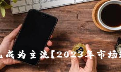 加密货币是否已成为主流？2023年市场现状与未来展望