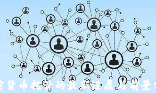 
加密货币托管的最新进展与前景分析