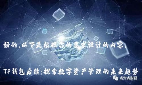 好的，以下是根据你的要求设计的内容。


TP钱包后续：探索数字资产管理的未来趋势