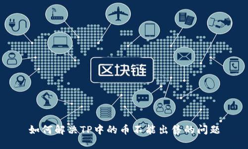 如何解决TP中的币不能出售的问题